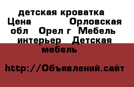 детская кроватка › Цена ­ 2 500 - Орловская обл., Орел г. Мебель, интерьер » Детская мебель   